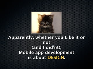 Apparently, whether you Like it or
               not
          (and I did’nt),
    Mobile app development
       is about DESIGN.
 