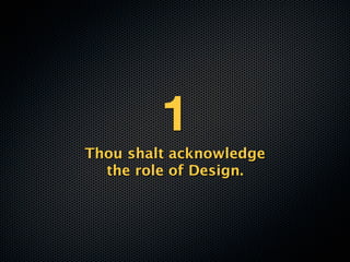 1
Thou shalt acknowledge
  the role of Design.
 
