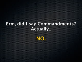 Erm, did I say Commandments?
            Actually..

            NO.
 
