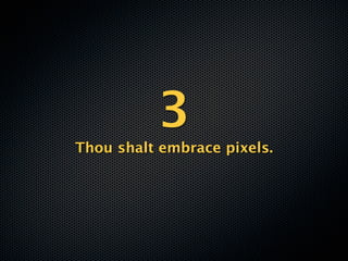 3
Thou shalt embrace pixels.
 