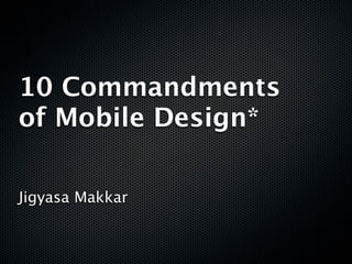 10 Commandments
of Mobile Design*

Jigyasa Makkar
 