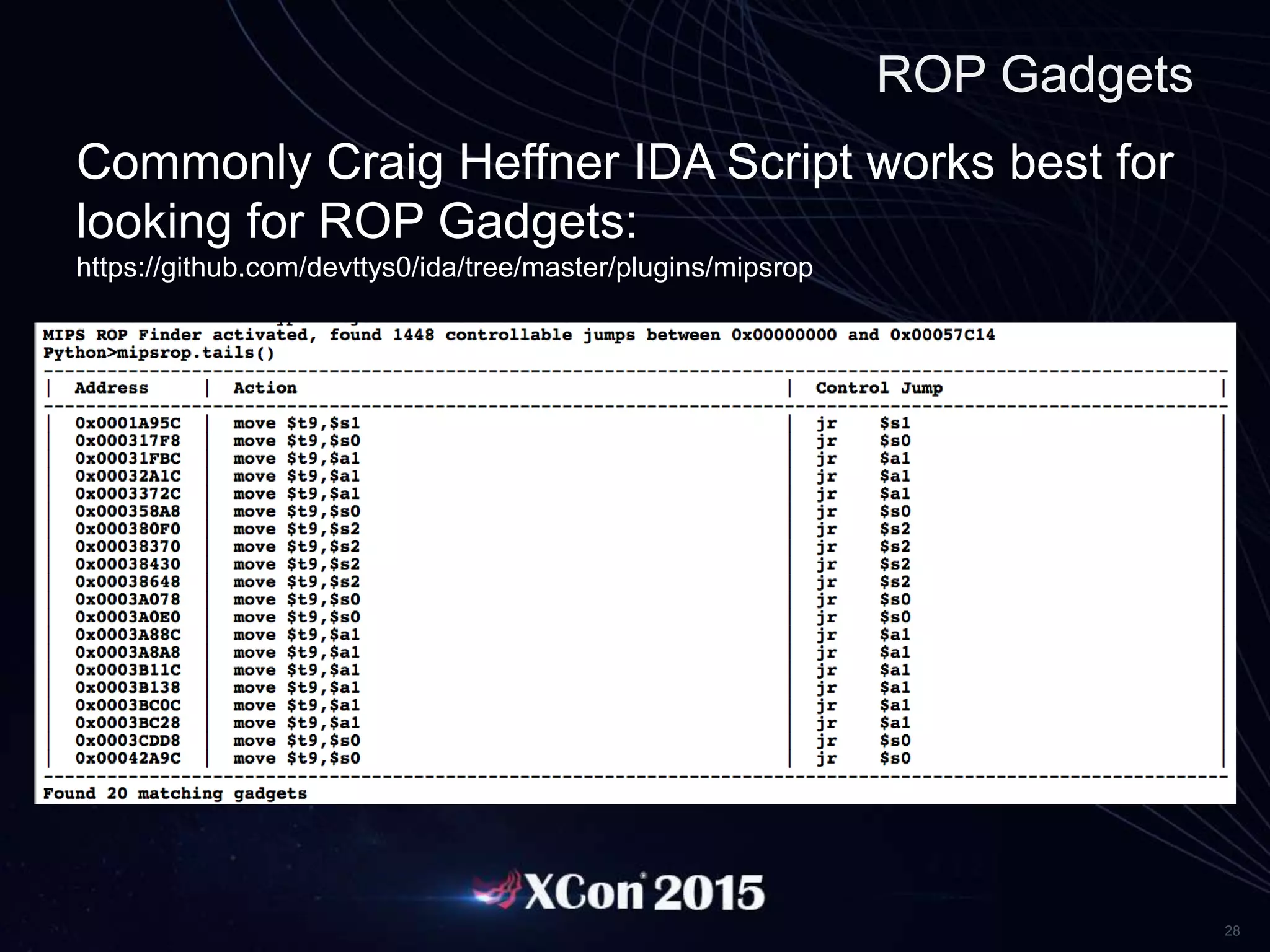 28
ROP Gadgets
Commonly Craig Heffner IDA Script works best for
looking for ROP Gadgets:
https://github.com/devttys0/ida/tree/master/plugins/mipsrop
Example:
 