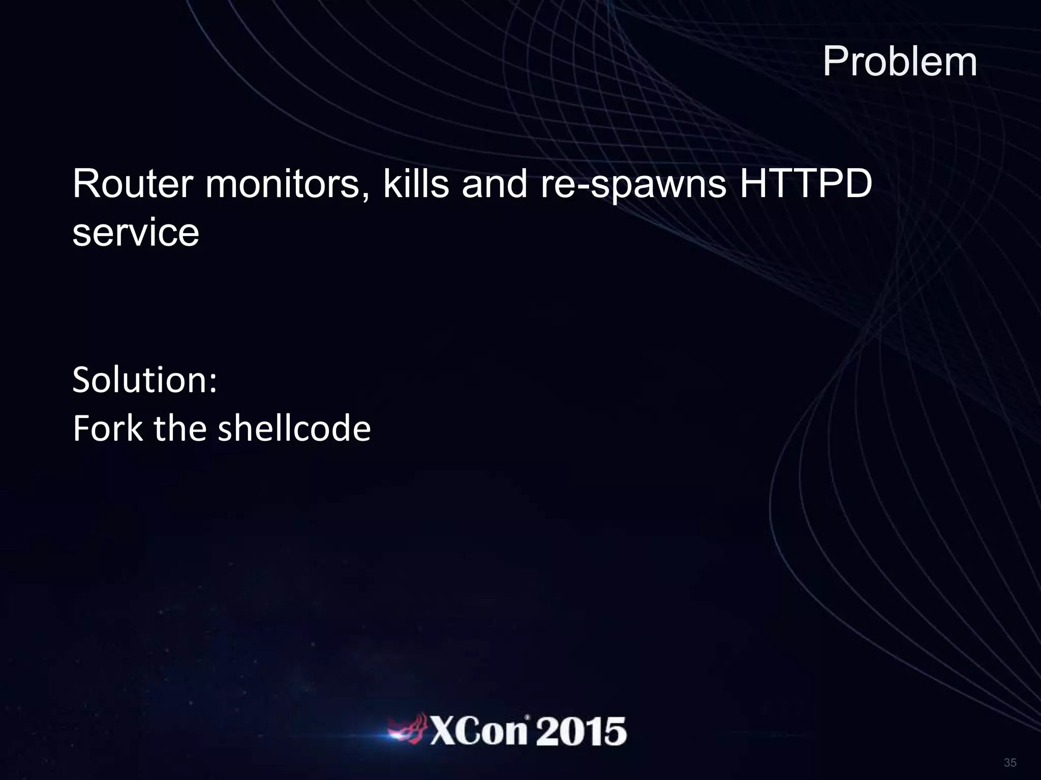 35
Problem
Router monitors, kills and re-spawns HTTPD
service
Solution:
Fork the shellcode
 