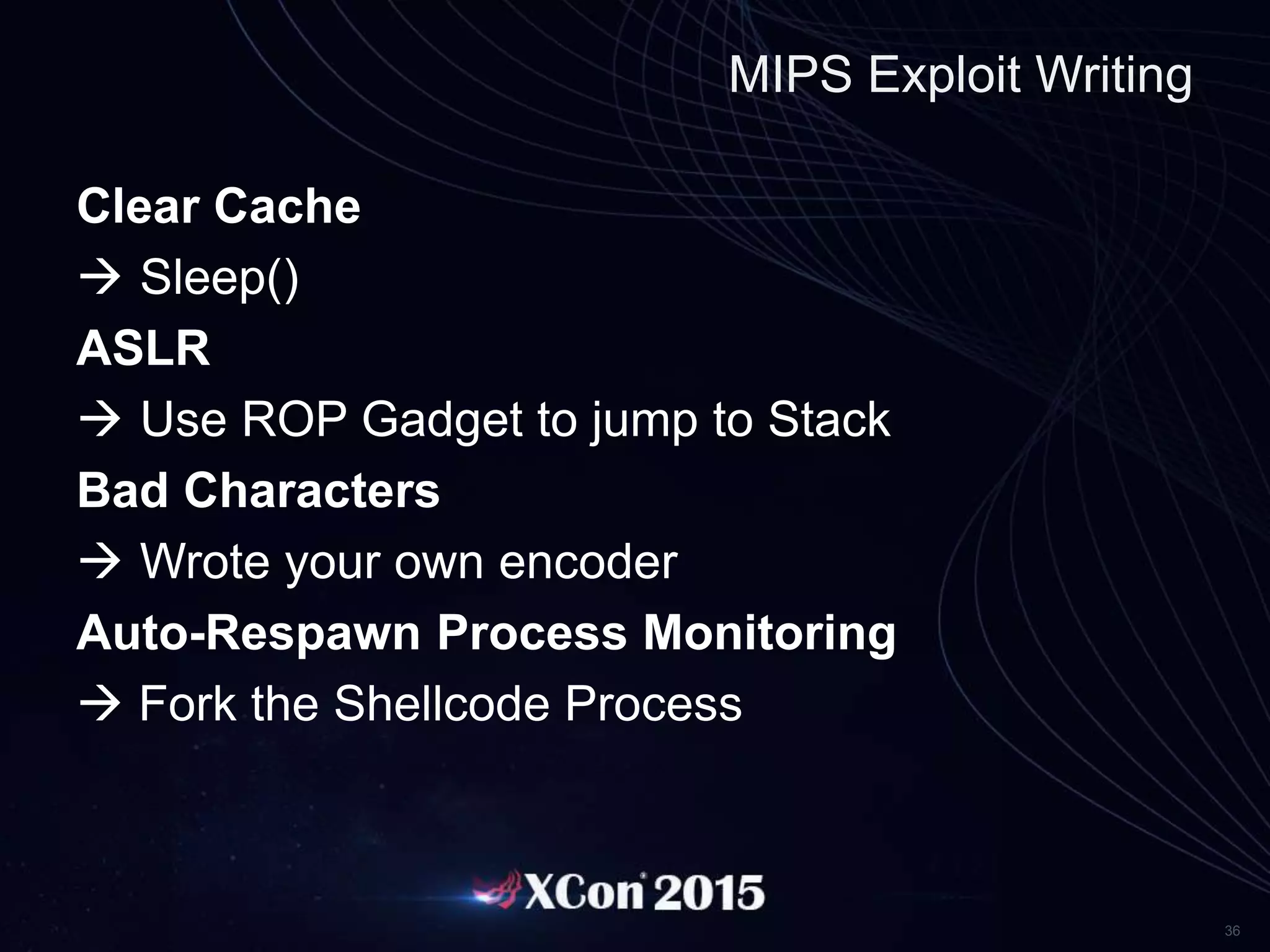 36
MIPS Exploit Writing
Clear Cache
 Sleep()
ASLR
 Use ROP Gadget to jump to Stack
Bad Characters
 Wrote your own encoder
Auto-Respawn Process Monitoring
 Fork the Shellcode Process
 