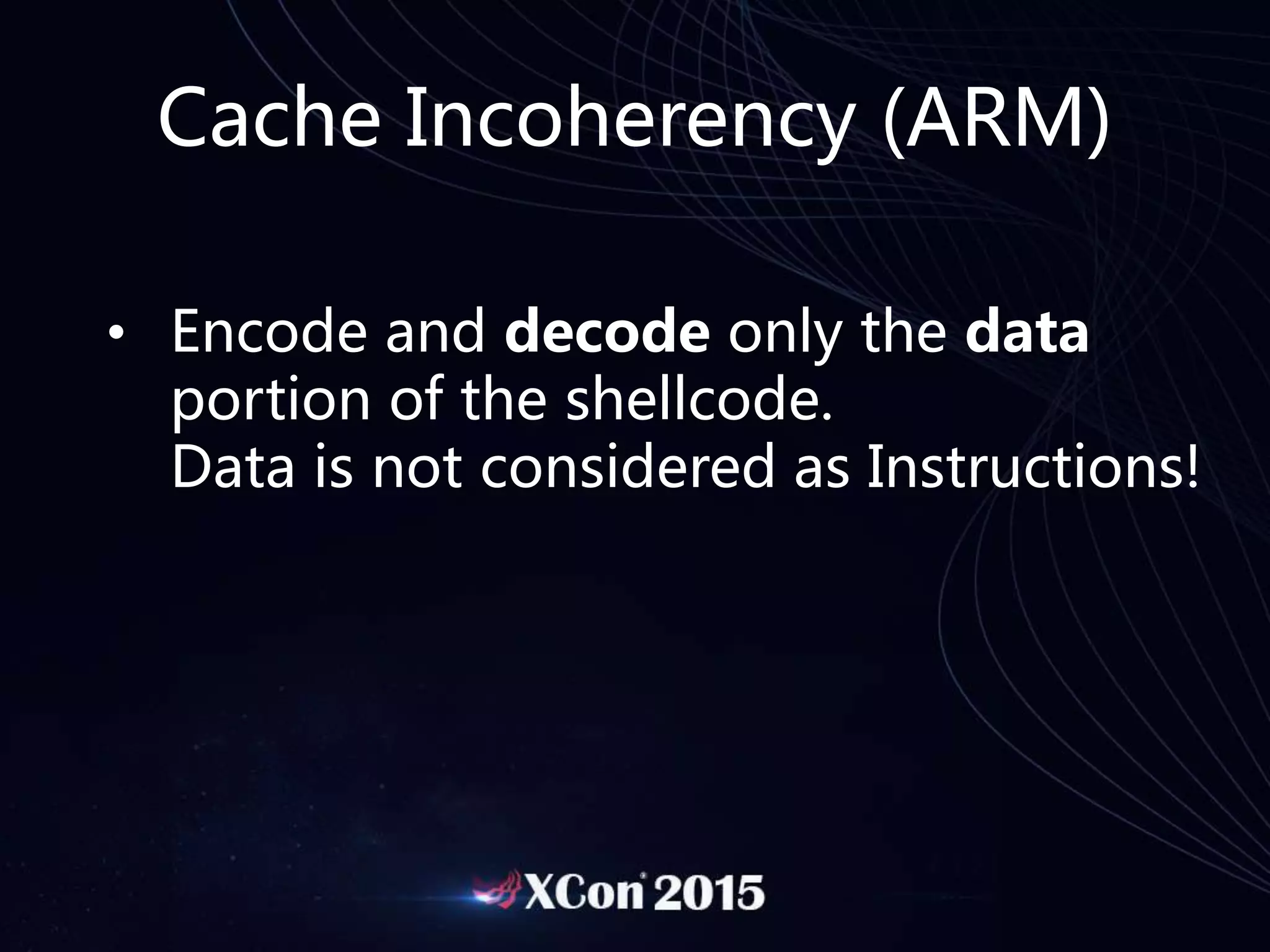 Cache Incoherency (ARM)
• Encode and decode only the data
portion of the shellcode.
Data is not considered as Instructions!
 