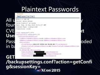 Plaintext Passwords
All username and passwords usually
found in the backup settings file!
CVE-2014-8537 – Exposed Plaintext
Username & Passwords
Passwords found to be BASE64 encoded
in backup settings file.
GET
/backupsettings.conf?action=getConfi
g&sessionKey=
 