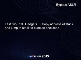 27
Bypass ASLR
Last two ROP Gadgets  Copy address of stack
and jump to stack to execute shellcode
 