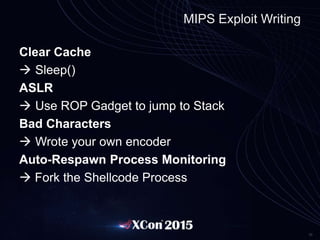36
MIPS Exploit Writing
Clear Cache
 Sleep()
ASLR
 Use ROP Gadget to jump to Stack
Bad Characters
 Wrote your own encoder
Auto-Respawn Process Monitoring
 Fork the Shellcode Process
 