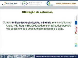 Utilização de estrumes
Outros fertilizantes orgânicos ou minerais, mencionados no
Anexo I do Reg. 889/2008, podem ser aplicados apenas
nos casos em que uma nutrição adequada o exija.
 