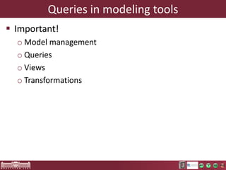 Queries in modeling tools
 Important!
o Model management
o Queries
o Views
o Transformations

 