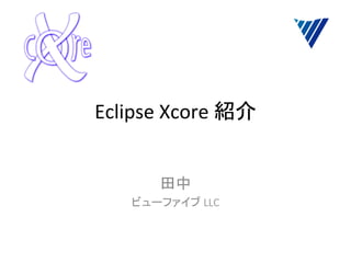 Eclipse	
  Xcore	
  紹介	
	
  
田中	
  
ビューファイブ	
  LLC	
 