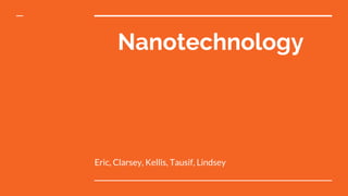 Nanotechnology
Eric, Clarsey, Kellis, Tausif, Lindsey
 