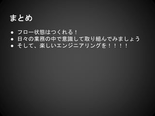 まとめ
● フロー状態はつくれる！
● 日々の業務の中で意識して取り組んでみましょう
● そして、楽しいエンジニアリングを！！！！
 