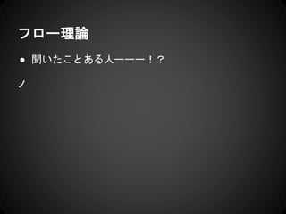 フロー理論
● 聞いたことある人ーーー！？
ノ
 