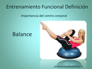Entrenamiento Funcional Definición
Importancia del centro corporal
Balance
cesarchavezcamp@yahoo.es
 