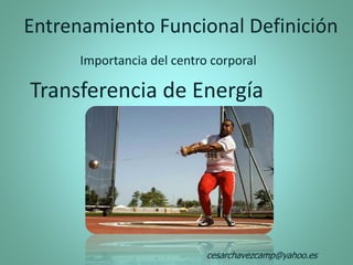 Entrenamiento Funcional Definición
Transferencia de Energía
Importancia del centro corporal
cesarchavezcamp@yahoo.es
 