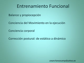 Entrenamiento Funcional
Balance y propiocepción
Conciencia del Movimiento en la ejecución
Conciencia corporal
Corrección postural: de estático a dinámico
cesarchavezcamp@yahoo.es
 