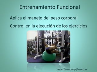 Entrenamiento Funcional
Aplica el manejo del peso corporal
Control en la ejecución de los ejercicios
cesarchavezcamp@yahoo.es
 