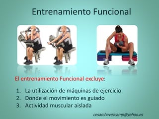Entrenamiento Funcional
El entrenamiento Funcional excluye:
1. La utilización de máquinas de ejercicio
2. Donde el movimiento es guiado
3. Actividad muscular aislada
cesarchavezcamp@yahoo.es
 