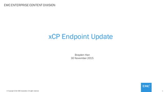 1© Copyright 2015 EMC Corporation. Allrights reserved.
xCP Endpoint Update
EMCENTERPRISE CONTENT DIVISION
Brayden Han
30 November 2015
 