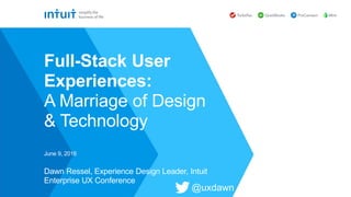 Dawn Ressel, Experience Design Leader, Intuit
Enterprise UX Conference
June 9, 2016
Full-Stack User
Experiences:
A Marriage of Design
& Technology
@uxdawn
 