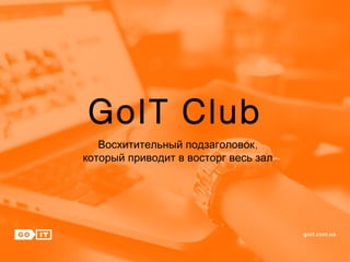 GoIT Club
,Восхитительный подзаголовок
который приводит в восторг весь зал
 