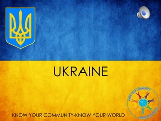 UKRAINE
KNOW YOUR COMMUNITY-KNOW YOUR WORLD
 