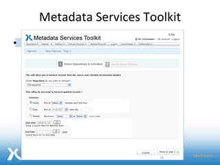 Metadata Services Toolkit Add Repositories Schedule Harvests Orchestrate Services Browse Records Make improved metadata available Metadata Services Toolkit Record Cleanup FRBRization Authority Control Aggregation Metadata Tools:  