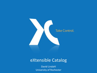 eXtensible Catalog David Lindahl University of Rochester 