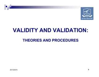 VALIDITY AND VALIDATION:
THEORIES AND PROCEDURES
125/12/2015
VALIDITY AND VALIDATION:
THEORIES AND PROCEDURES
 