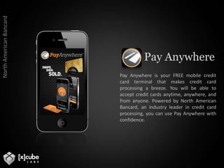 Videos showing Mario cooking all 63 recipes, plus 25 more technique and kitchen basic videos – over 5 total hours of video.North American BancardPay AnywherePay Anywhere is your FREE mobile credit card terminal that makes credit card processing a breeze. You will be able to accept credit cards anytime, anywhere, and from anyone. Powered by North American Bancard, an industry leader in credit card processing, you can use Pay Anywhere with confidence. 