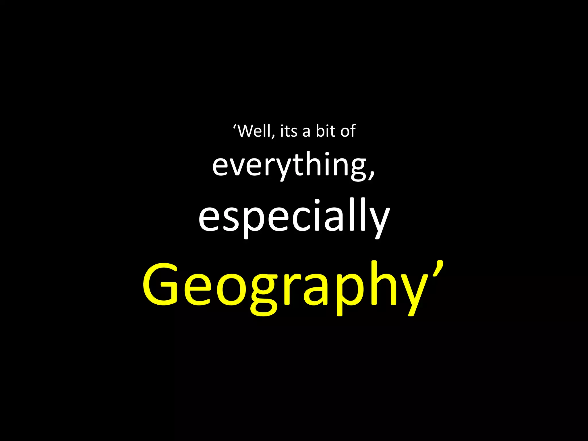‘Well, its a bit ofeverything,especiallyGeography’