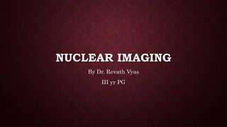 NUCLEAR IMAGING
By Dr. Revath Vyas
III yr PG
 