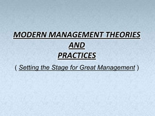 MODERN MANAGEMENT THEORIES
          AND
        PRACTICES
( Setting the Stage for Great Management )
 