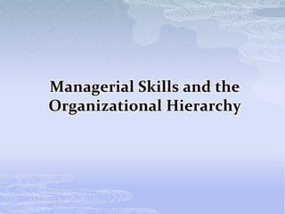 Managerial Skills and the
Organizational Hierarchy
 