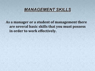 MANAGEMENT SKILLS

As a manager or a student of management there
  are several basic skills that you must possess
  in order to work effectively.
 