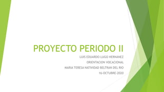 PROYECTO PERIODO II
LUIS EDUARDO LUGO HERNANEZ
ORIENTACION VOCACIONAL
MARIA TERESA NATIVIDAD BELTRAN DEL RIO
16-OCTUBRE-2020
 