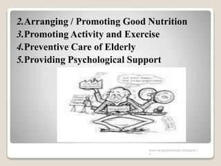 2.Arranging / Promoting Good Nutrition
3.Promoting Activity and Exercise
4.Preventive Care of Elderly
5.Providing Psychological Support
www.drjayeshpatidar.blogspot.i
n
 