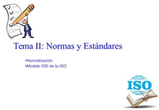 Tema II: Normas y Estándares 
●Normalización 
●Modelo OSI de la ISO  