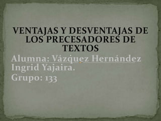 VENTAJAS Y DESVENTAJAS DE
   LOS PRECESADORES DE
            TEXTOS
Alumna: Vázquez Hernández
Ingrid Yajaira.
Grupo: 133
 