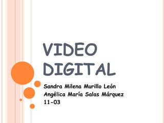 VIDEO
DIGITAL
Sandra Milena Murillo León
Angélica María Salas Márquez
11-03
 