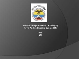 Jhoan Santiago Babativa Chavez (03)
 Kevin Andrés Babativa Santos (04)

               902
               JM
 