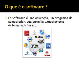  O Software é uma aplicação, um programa do
computador, que permite executar uma
determinada tarefa.
