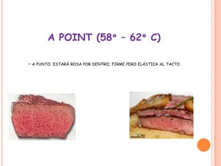 A POINT (58º – 62º C)
– A PUNTO. ESTARÁ ROSA POR DENTRO; FIRME PERO ELÁSTICA AL TACTO
 