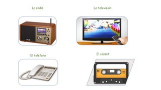 La radio La televisión
El teléfono El casset
 