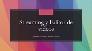Streaming y Editor de
videos
Johann Caizaguano, Andrés Romero
 