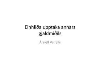 Einhliða	
  upptaka	
  annars	
  
       gjaldmiðils	
  
         Ársæll	
  Valfells	
  
 