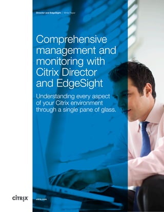 Director and EdgeSight White Paper
citrix.com
Comprehensive
management and
monitoring with
Citrix Director
and EdgeSight
Understanding every aspect
of your Citrix environment
through a single pane of glass.
 