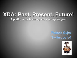 XDA: Past, Present, Future!
A platform for learning and sharing for you!
Prateek Gujral
Twitter: pg1o1
 