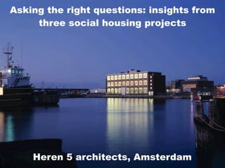 Heren 5 architects, Amsterdam
Asking the right questions: insights from
three social housing projects
 